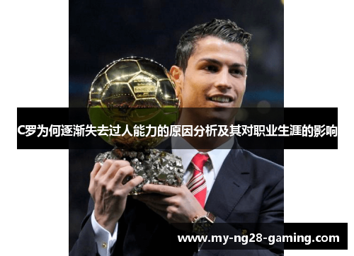C罗为何逐渐失去过人能力的原因分析及其对职业生涯的影响 C罗为何逐渐失去过人能力的原因分析及其对职业生涯的影响