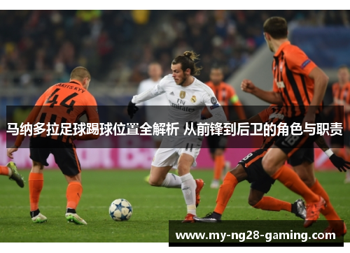 马纳多拉足球踢球位置全解析 从前锋到后卫的角色与职责 马纳多拉足球踢球位置全解析 从前锋到后卫的角色与职责