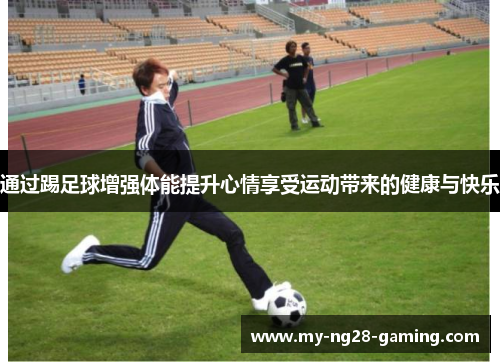 通过踢足球增强体能提升心情享受运动带来的健康与快乐