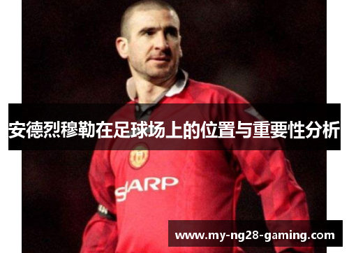 安德烈穆勒在足球场上的位置与重要性分析