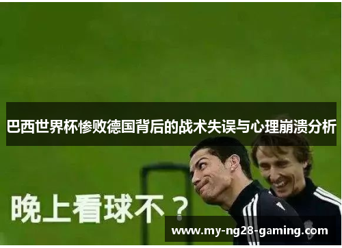 巴西世界杯惨败德国背后的战术失误与心理崩溃分析