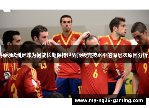 揭秘欧洲足球为何能长期保持世界顶级竞技水平的深层次原因分析 揭秘欧洲足球为何能长期保持世界顶级竞技水平的深层次原因分析