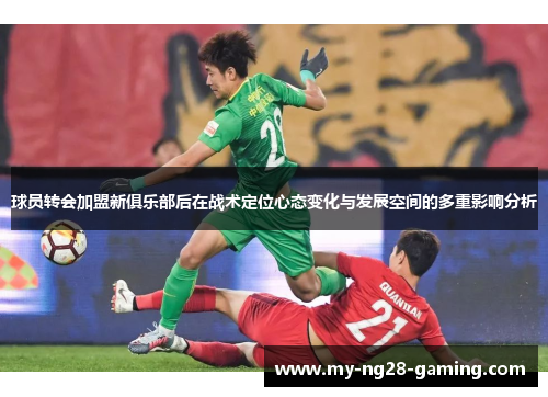 球员转会加盟新俱乐部后在战术定位心态变化与发展空间的多重影响分析