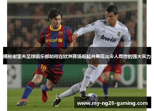 揭秘谢里夫足球俱乐部如何在欧洲赛场崛起并展现出令人震惊的强大实力 揭秘谢里夫足球俱乐部如何在欧洲赛场崛起并展现出令人震惊的强大实力