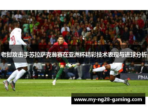 老挝攻击手苏拉萨克翁赛在亚洲杯精彩技术表现与进球分析 老挝攻击手苏拉萨克翁赛在亚洲杯精彩技术表现与进球分析