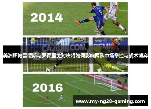 美洲杯帕雷德斯与罗德里戈对决将如何影响两队中场掌控与战术博弈