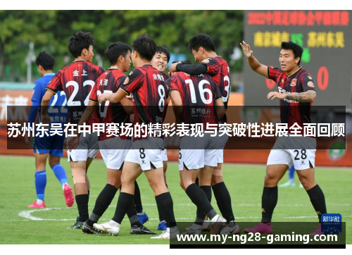 苏州东吴在中甲赛场的精彩表现与突破性进展全面回顾 苏州东吴在中甲赛场的精彩表现与突破性进展全面回顾
