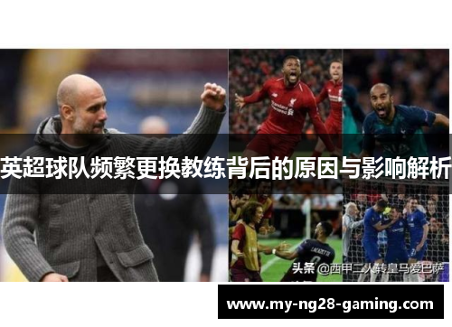 英超球队频繁更换教练背后的原因与影响解析