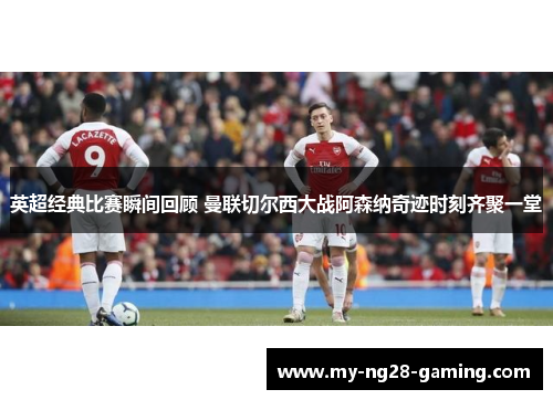 英超经典比赛瞬间回顾 曼联切尔西大战阿森纳奇迹时刻齐聚一堂