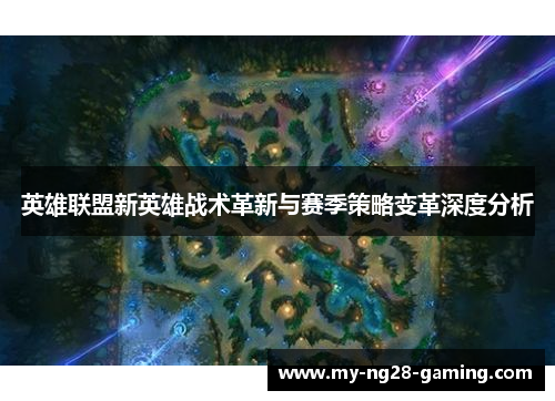 英雄联盟新英雄战术革新与赛季策略变革深度分析