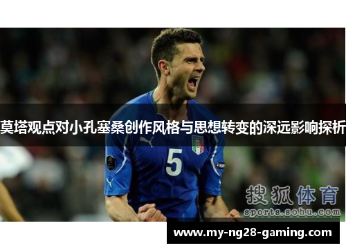 莫塔观点对小孔塞桑创作风格与思想转变的深远影响探析