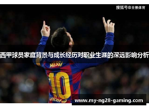 西甲球员家庭背景与成长经历对职业生涯的深远影响分析 西甲球员家庭背景与成长经历对职业生涯的深远影响分析