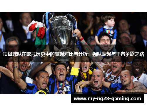 顶级球队在欧冠历史中的表现对比与分析：强队崛起与王者争霸之路