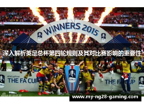 深入解析英足总杯第四轮规则及其对比赛影响的重要性 深入解析英足总杯第四轮规则及其对比赛影响的重要性
