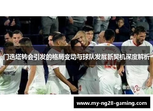 门迭塔转会引发的格局变动与球队发展新契机深度解析