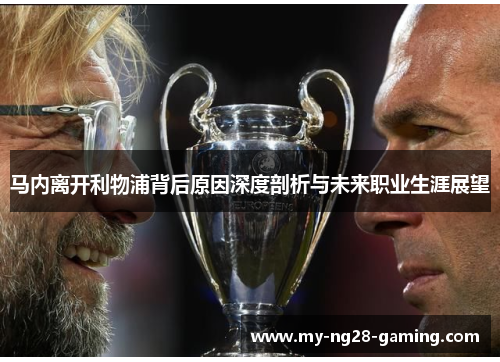 马内离开利物浦背后原因深度剖析与未来职业生涯展望