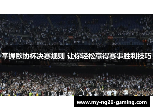 掌握欧协杯决赛规则 让你轻松赢得赛事胜利技巧 掌握欧协杯决赛规则 让你轻松赢得赛事胜利技巧
