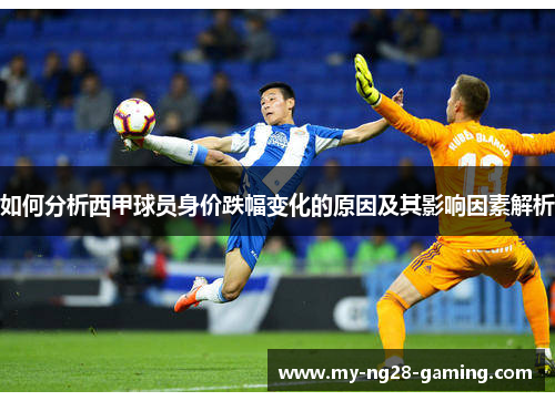 如何分析西甲球员身价跌幅变化的原因及其影响因素解析