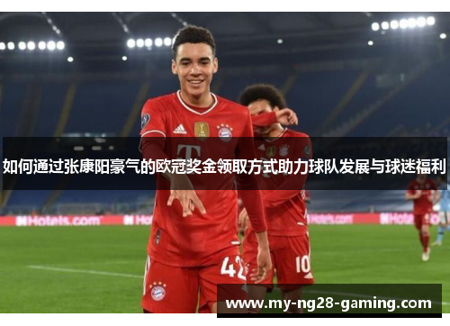 如何通过张康阳豪气的欧冠奖金领取方式助力球队发展与球迷福利