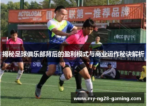 揭秘足球俱乐部背后的盈利模式与商业运作秘诀解析