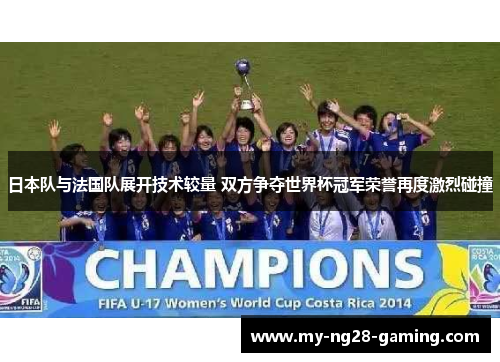 日本队与法国队展开技术较量 双方争夺世界杯冠军荣誉再度激烈碰撞