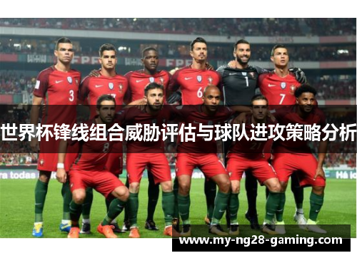 世界杯锋线组合威胁评估与球队进攻策略分析