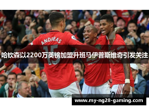 哈钦森以2200万英镑加盟升班马伊普斯维奇引发关注