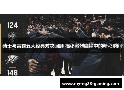 骑士与雷霆五大经典对决回顾 揭秘激烈碰撞中的精彩瞬间