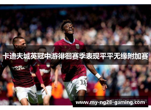 卡迪夫城英冠中游徘徊赛季表现平平无缘附加赛 卡迪夫城英冠中游徘徊赛季表现平平无缘附加赛